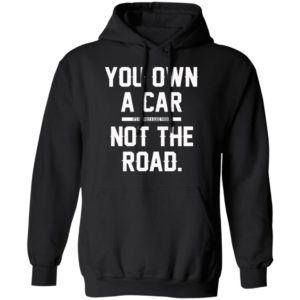 You Own A Car Not The Road Shirt