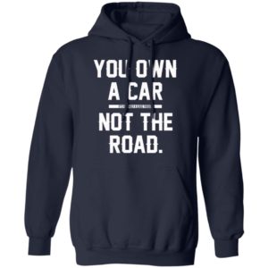 You Own A Car Not The Road Shirt