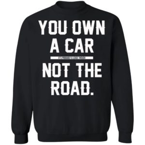 You Own A Car Not The Road Shirt