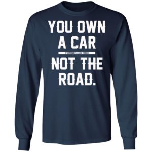 You Own A Car Not The Road Shirt