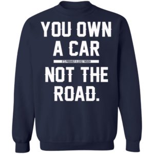 You Own A Car Not The Road Shirt