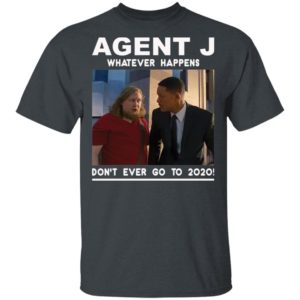 Agent J Whatever Happens Don’t Ever Go To 2020 Shirt