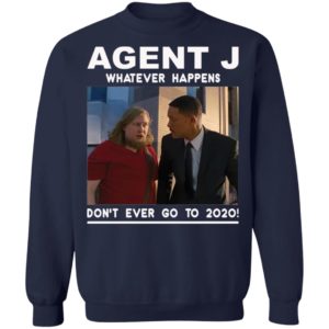 Agent J Whatever Happens Don’t Ever Go To 2020 Shirt