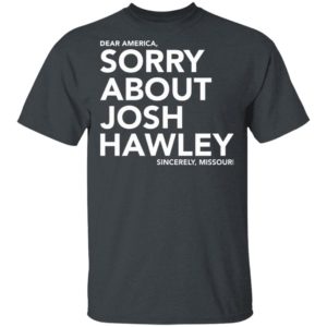 Dear America Sorry About Josh Hawley Shirt