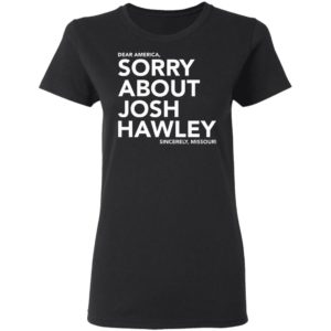 Dear America Sorry About Josh Hawley Shirt