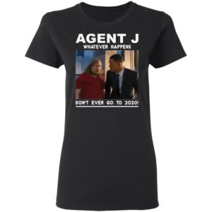 Agent J Whatever Happens Don’t Ever Go To 2020 Shirt