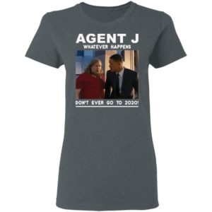 Agent J Whatever Happens Don’t Ever Go To 2020 Shirt