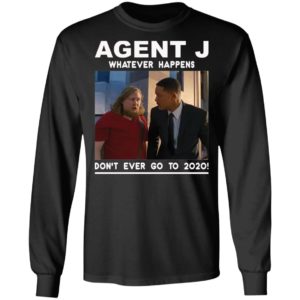 Agent J Whatever Happens Don’t Ever Go To 2020 Shirt