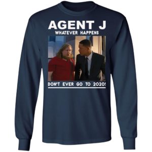 Agent J Whatever Happens Don’t Ever Go To 2020 Shirt
