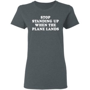 Stop standing up when the plane lands shirt