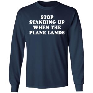 Stop standing up when the plane lands shirt