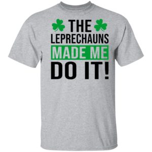 The leprechauns made me do it shirt