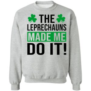 The leprechauns made me do it shirt