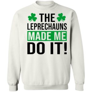 The leprechauns made me do it shirt