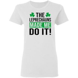 The leprechauns made me do it shirt