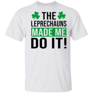 The leprechauns made me do it shirt