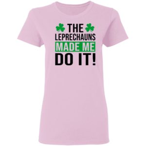 The leprechauns made me do it shirt
