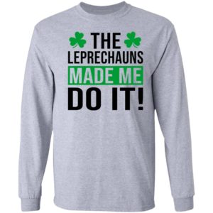 The leprechauns made me do it shirt