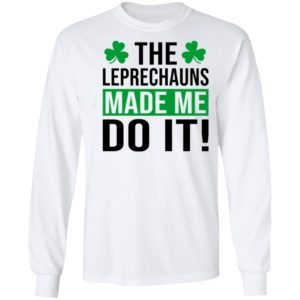 The leprechauns made me do it shirt