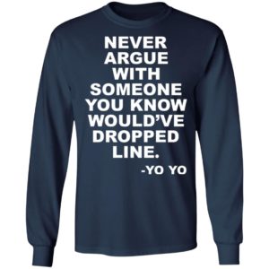 Never argue with someone you know would’ve dropped line shirt