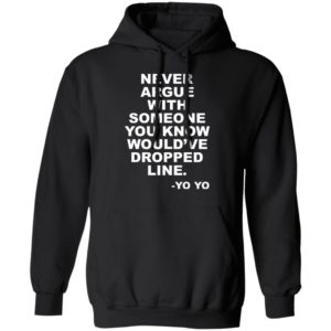 Never argue with someone you know would’ve dropped line shirt