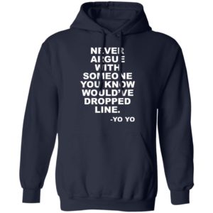 Never argue with someone you know would’ve dropped line shirt