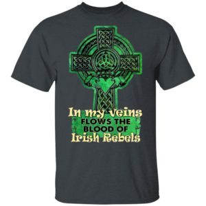 In My Veins Flows The Blood Of Irish Rebels St Patrick’s Day Shirt
