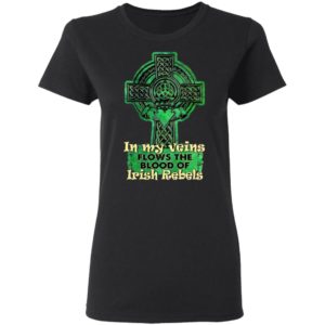 In My Veins Flows The Blood Of Irish Rebels St Patrick’s Day Shirt