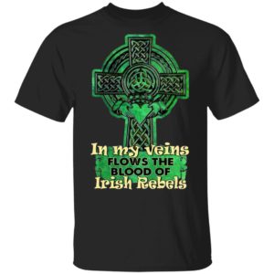 In My Veins Flows The Blood Of Irish Rebels St Patrick’s Day Shirt