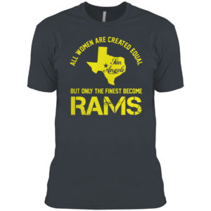 All Women Are Created Equal San Angles But Only Finest Become Rams Shirt
