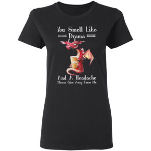 Dragon drink Coffee you smell like drama and a headache please give away from me shirt