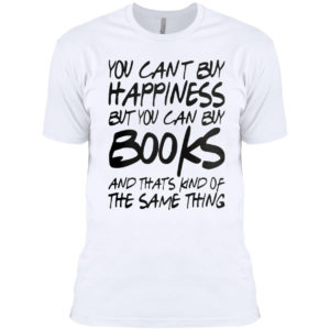 You can’t buy happiness but you can buy books and that’s kind of the same thing shirt