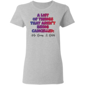 A List Of Things That Arent Being Cancelled Me Being A Bitch Tee Shirt