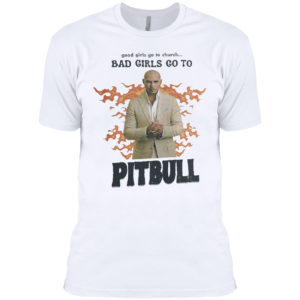 Good Girls Go To Church Bad Girls Go To Pitbull Shirt