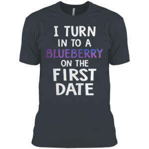 I Turn Into A Blueberry On The First Date Shirt
