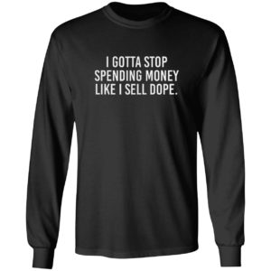 I Gotta Stop Spending Money Like I Sell Dope Shirt