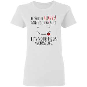 If you’re happy and you know it it’s your meds #Nurselife shirt
