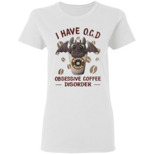 Dragon I have O C D Obsessive coffee disorder shirt