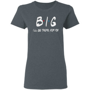 Big I’ll be there for you friends shirt