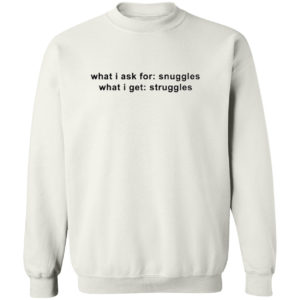 What I Ask For Snuggles What I Get Struggles Shirt
