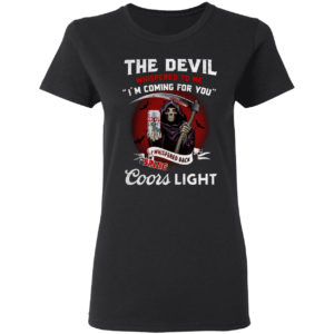 The devil whispered to me i’m coming for you i whispered back bring Coors light shirt