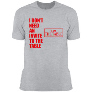 I Don’t Need An Invite To The Table I Am The Table Shirt
