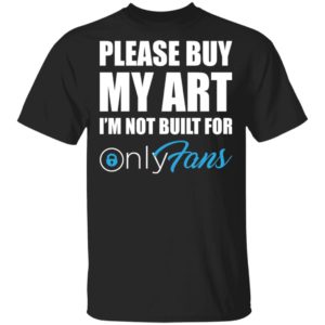 Please Buy My Art Im Not Built For Only Fans Tee Shirt
