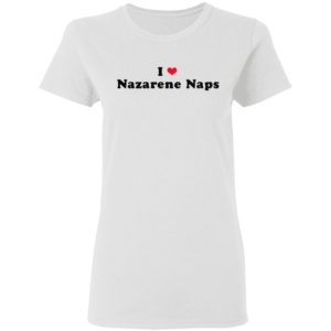 I love Nazarene naps heart shirt