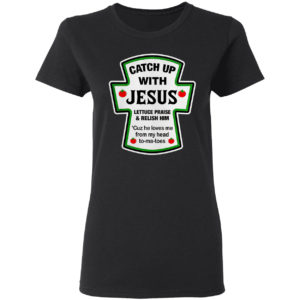 Catch Up With Jesus Lettuce Praise And Relish Him He Loves Me From Head Tomatoes Shirt
