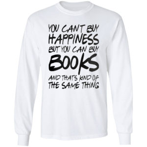 You can’t buy happiness but you can buy books and that’s kind of the same thing shirt