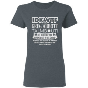 IDKWTF Mr Greg Abbott Talmbout But In Let Your Govenor Get Yo Azz Kicked Shirt
