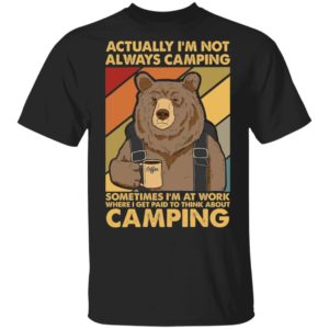 Bear Actually Im Not Always Camping Sometimes Im At Work Tee Shirt