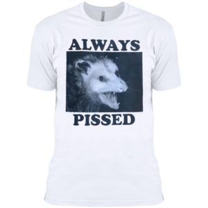 Always Pissed Shirt