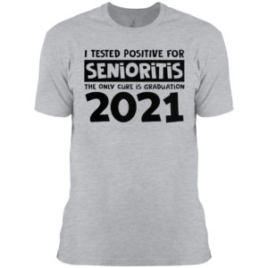 I Tested Positive For Senioritis The Only Cure Is Graduation 2021 Shirt